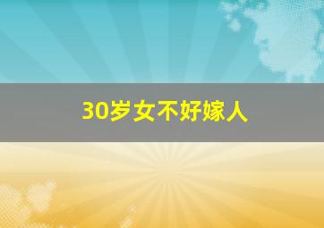 30岁女不好嫁人