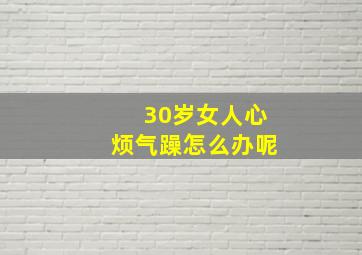 30岁女人心烦气躁怎么办呢