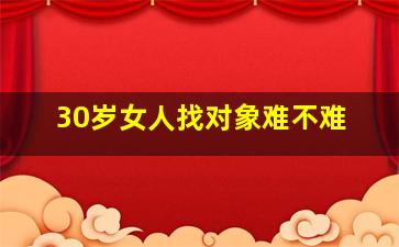 30岁女人找对象难不难