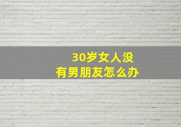 30岁女人没有男朋友怎么办