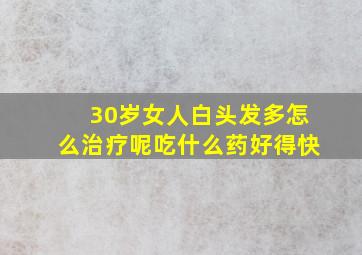 30岁女人白头发多怎么治疗呢吃什么药好得快