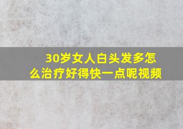 30岁女人白头发多怎么治疗好得快一点呢视频