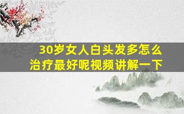 30岁女人白头发多怎么治疗最好呢视频讲解一下