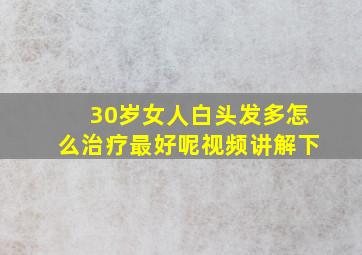 30岁女人白头发多怎么治疗最好呢视频讲解下