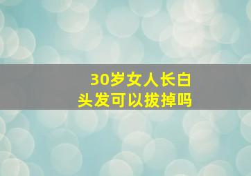 30岁女人长白头发可以拔掉吗