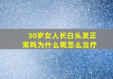 30岁女人长白头发正常吗为什么呢怎么治疗