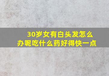 30岁女有白头发怎么办呢吃什么药好得快一点