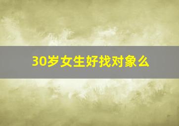 30岁女生好找对象么