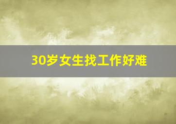 30岁女生找工作好难