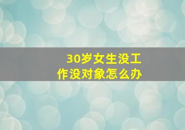 30岁女生没工作没对象怎么办