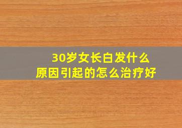 30岁女长白发什么原因引起的怎么治疗好