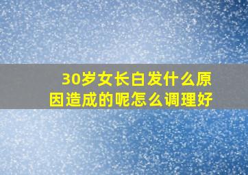 30岁女长白发什么原因造成的呢怎么调理好