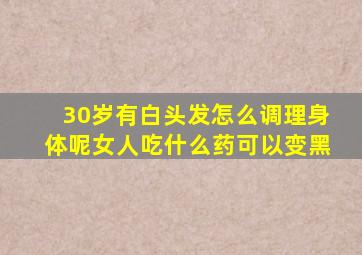 30岁有白头发怎么调理身体呢女人吃什么药可以变黑