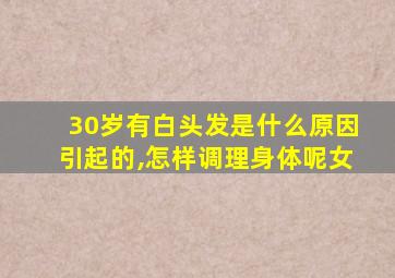 30岁有白头发是什么原因引起的,怎样调理身体呢女