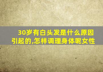 30岁有白头发是什么原因引起的,怎样调理身体呢女性