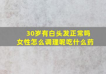 30岁有白头发正常吗女性怎么调理呢吃什么药