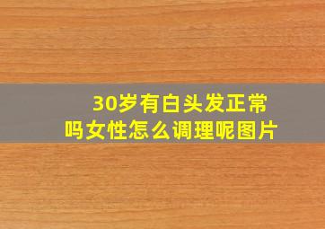 30岁有白头发正常吗女性怎么调理呢图片