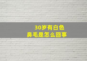 30岁有白色鼻毛是怎么回事