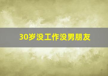 30岁没工作没男朋友