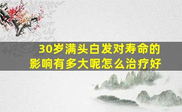 30岁满头白发对寿命的影响有多大呢怎么治疗好