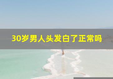 30岁男人头发白了正常吗