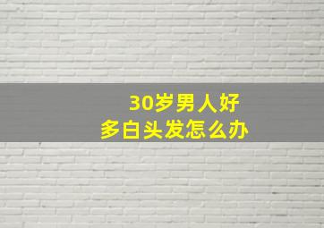 30岁男人好多白头发怎么办