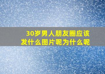 30岁男人朋友圈应该发什么图片呢为什么呢