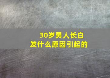 30岁男人长白发什么原因引起的