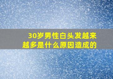 30岁男性白头发越来越多是什么原因造成的