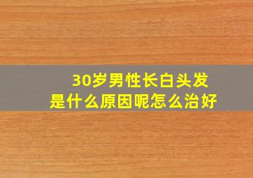 30岁男性长白头发是什么原因呢怎么治好