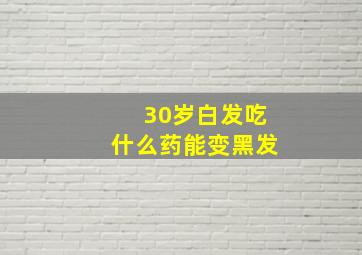 30岁白发吃什么药能变黑发