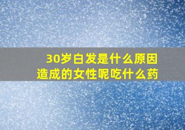 30岁白发是什么原因造成的女性呢吃什么药