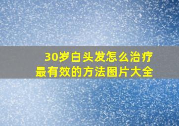 30岁白头发怎么治疗最有效的方法图片大全