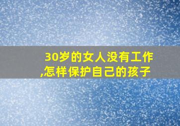 30岁的女人没有工作,怎样保护自己的孩子