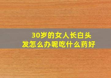 30岁的女人长白头发怎么办呢吃什么药好