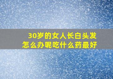 30岁的女人长白头发怎么办呢吃什么药最好