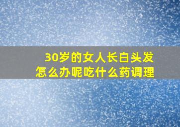 30岁的女人长白头发怎么办呢吃什么药调理