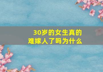 30岁的女生真的难嫁人了吗为什么