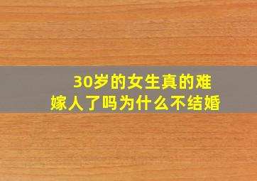 30岁的女生真的难嫁人了吗为什么不结婚