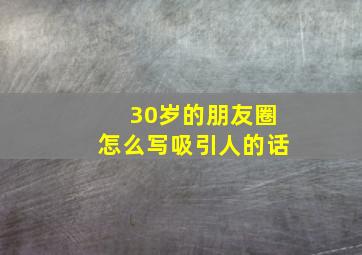 30岁的朋友圈怎么写吸引人的话