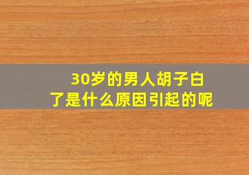 30岁的男人胡子白了是什么原因引起的呢