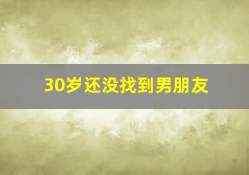 30岁还没找到男朋友