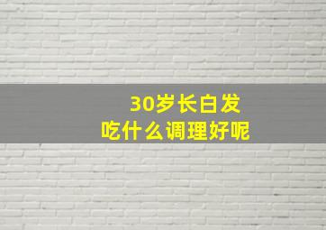 30岁长白发吃什么调理好呢