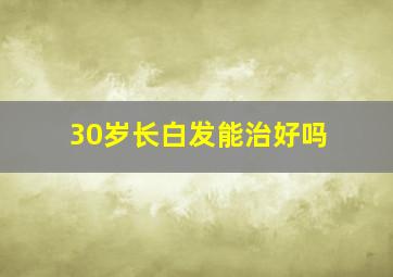 30岁长白发能治好吗