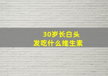 30岁长白头发吃什么维生素