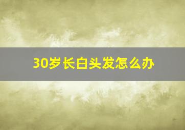 30岁长白头发怎么办