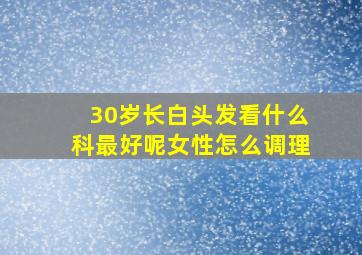 30岁长白头发看什么科最好呢女性怎么调理