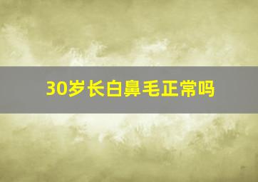 30岁长白鼻毛正常吗