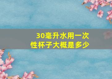 30毫升水用一次性杯子大概是多少