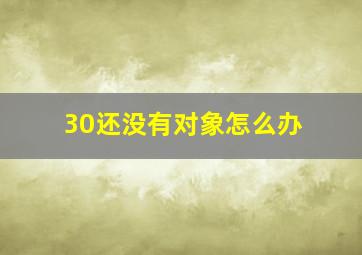 30还没有对象怎么办